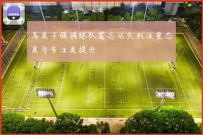 乌度卡强调球队需忘记失利注重态度与专注度提升