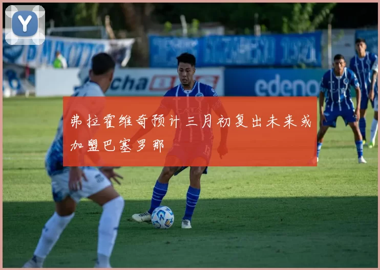 弗拉霍维奇预计三月初复出未来或加盟巴塞罗那