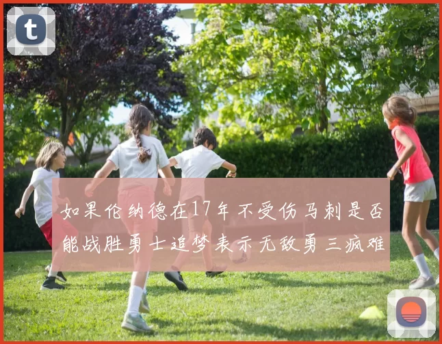 如果伦纳德在17年不受伤马刺是否能战胜勇士追梦表示无敌勇三疯难以阻挡