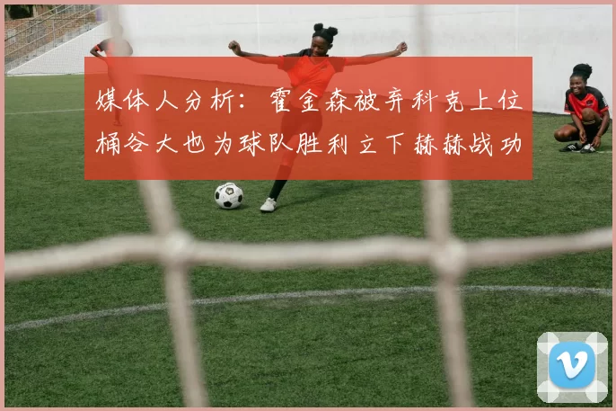 媒体人分析：霍金森被弃科克上位桶谷大也为球队胜利立下赫赫战功