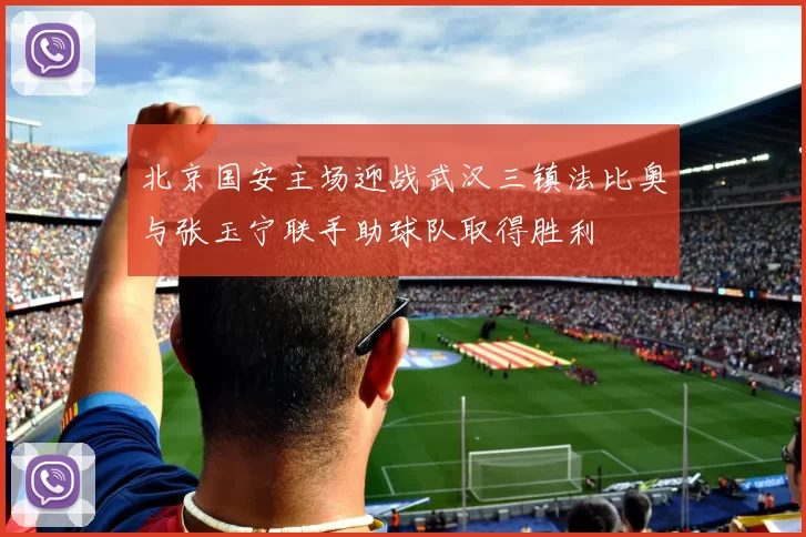 北京国安主场迎战武汉三镇法比奥与张玉宁联手助球队取得胜利
