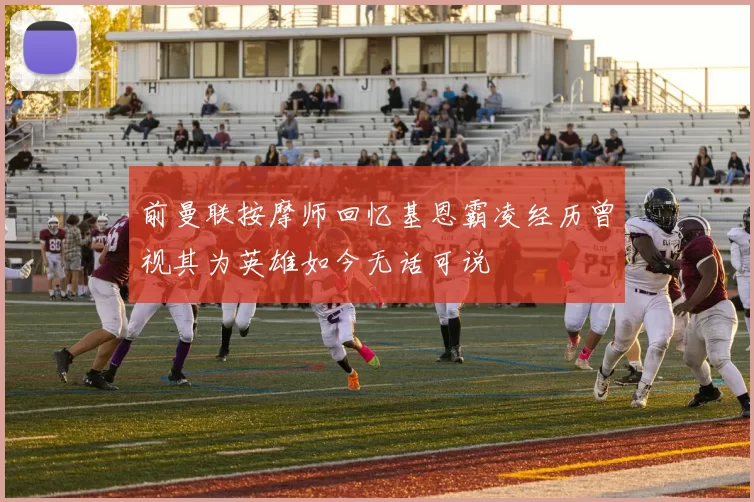前曼联按摩师回忆基恩霸凌经历曾视其为英雄如今无话可说